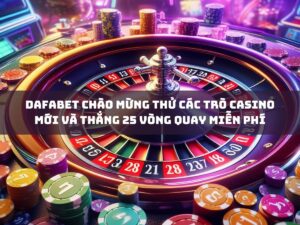 dafabet chao mung ban thu cac tro casino moi va thang 25 vong quay mien phi