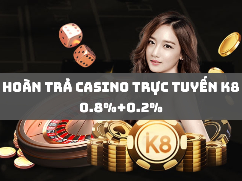 hoàn trả casino trực tuyến k8 0.8%+0.2%