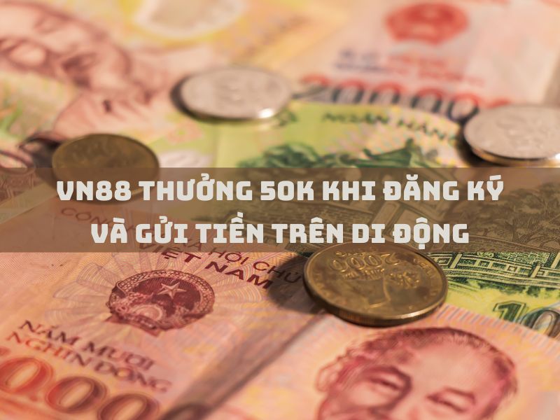 VN88 thưởng 50K khi đăng ký và gửi tiền trên di động
